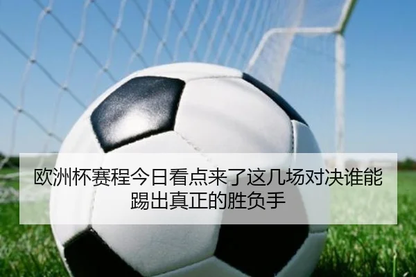 欧洲杯赛程今日看点来了这几场对决谁能踢出真正的胜负手