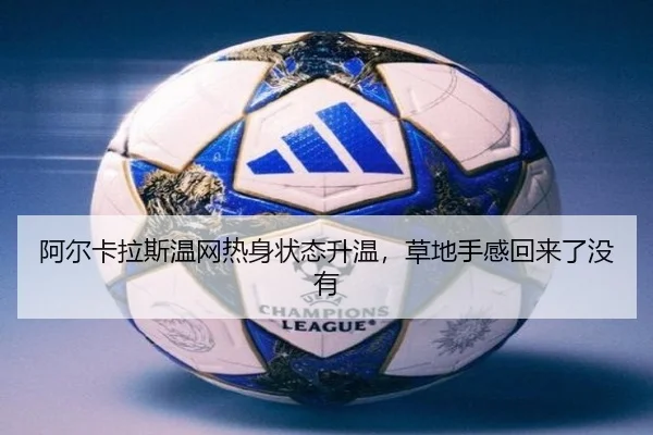 阿尔卡拉斯温网热身状态升温，草地手感回来了没有